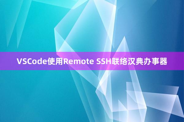 VSCode使用Remote SSH联络汉典办事器